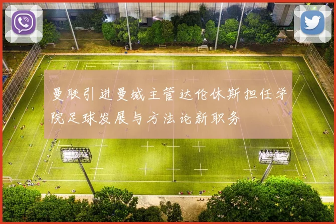 曼联引进曼城主管达伦休斯担任学院足球发展与方法论新职务