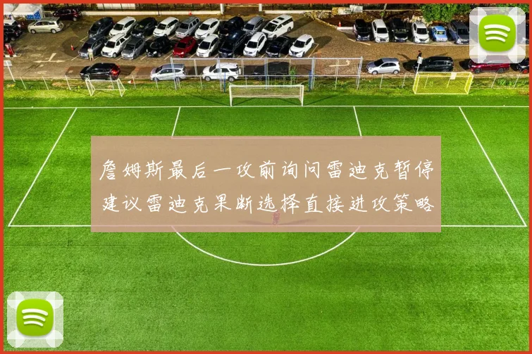 詹姆斯最后一攻前询问雷迪克暂停建议雷迪克果断选择直接进攻策略