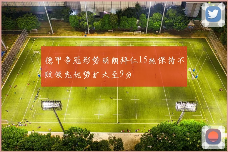 德甲争冠形势明朗拜仁15轮保持不败领先优势扩大至9分