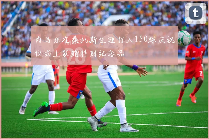 内马尔在桑托斯生涯打入150球庆祝仪式上获赠特别纪念品