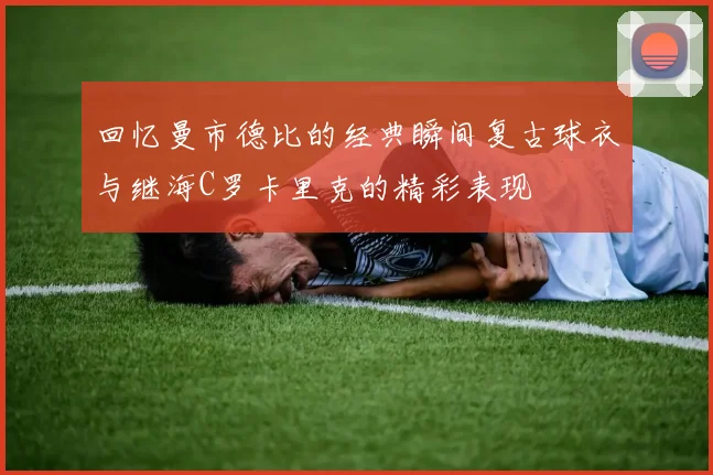 回忆曼市德比的经典瞬间复古球衣与继海C罗卡里克的精彩表现