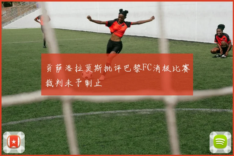贡萨洛拉莫斯批评巴黎FC消极比赛裁判未予制止