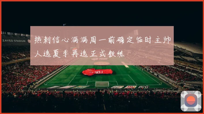 热刺信心满满周一前确定临时主帅人选夏季再选正式教练