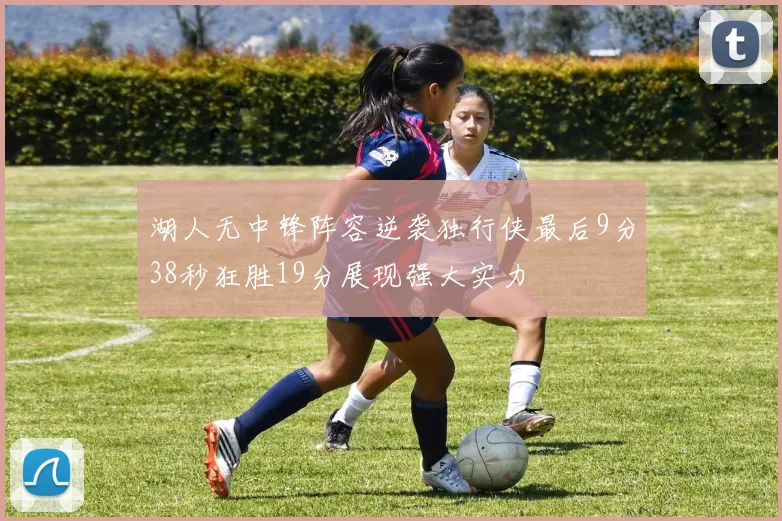 湖人无中锋阵容逆袭独行侠最后9分38秒狂胜19分展现强大实力