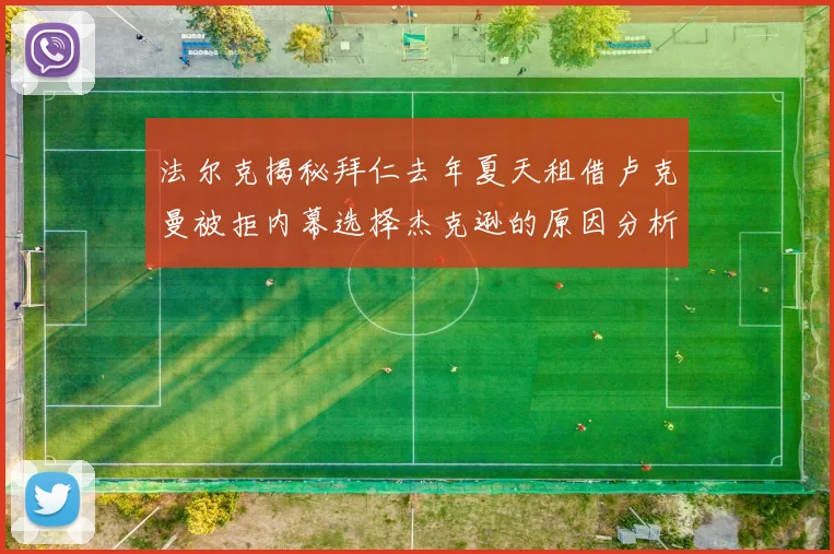 法尔克揭秘拜仁去年夏天租借卢克曼被拒内幕选择杰克逊的原因分析