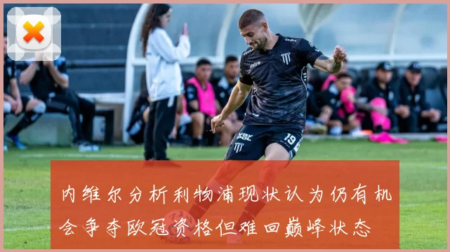 内维尔分析利物浦现状认为仍有机会争夺欧冠资格但难回巅峰状态