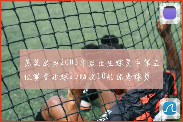 苏莱成为2003年后出生球员中第五位赛季进球20助攻10的优秀球员