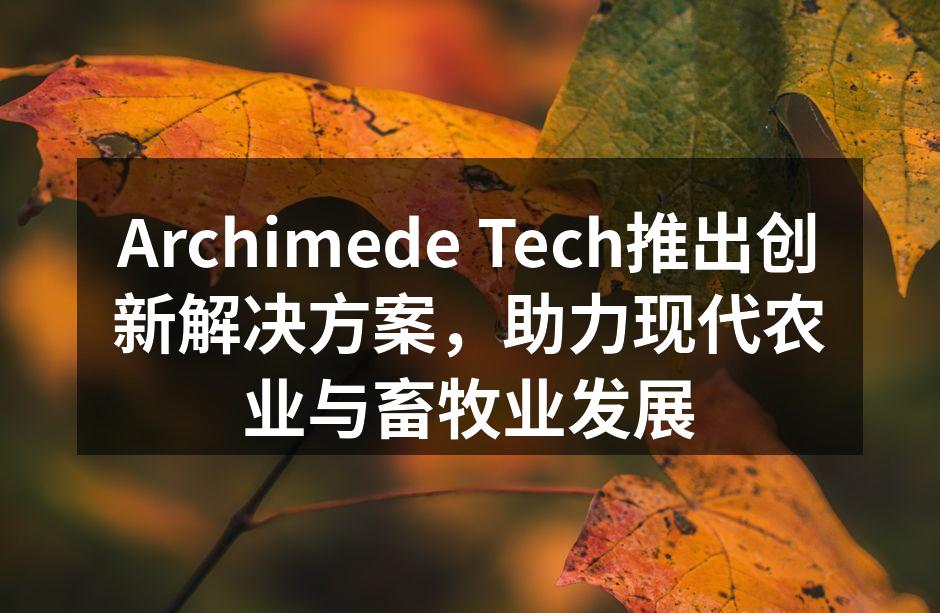 Archimede Tech推出创新解决方案，助力现代农业与畜牧业发展
