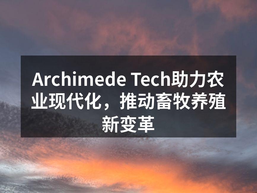 Archimede Tech助力农业现代化，推动畜牧养殖新变革
